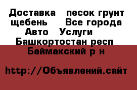 Доставка , песок грунт щебень . - Все города Авто » Услуги   . Башкортостан респ.,Баймакский р-н